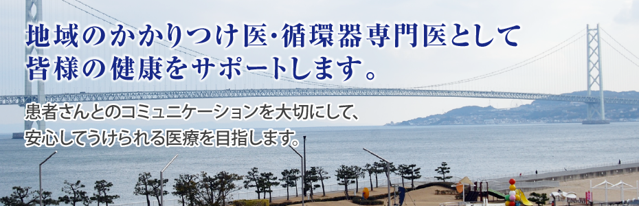 地域のかかりつけ医・循環器専門医として皆様の健康をサポートします。